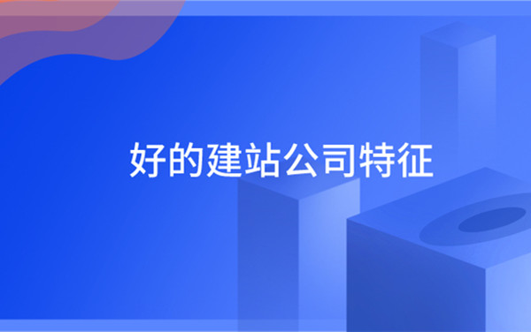 好的网站建设公司具有哪些特征？